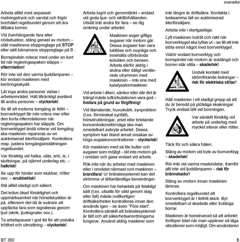 Borrspindeln roterar med under en kort tid när regleringsspaken släpps efterrotation! Rör inte vid den varma ljuddämparen kör endast maskinen med beröringsskydd.