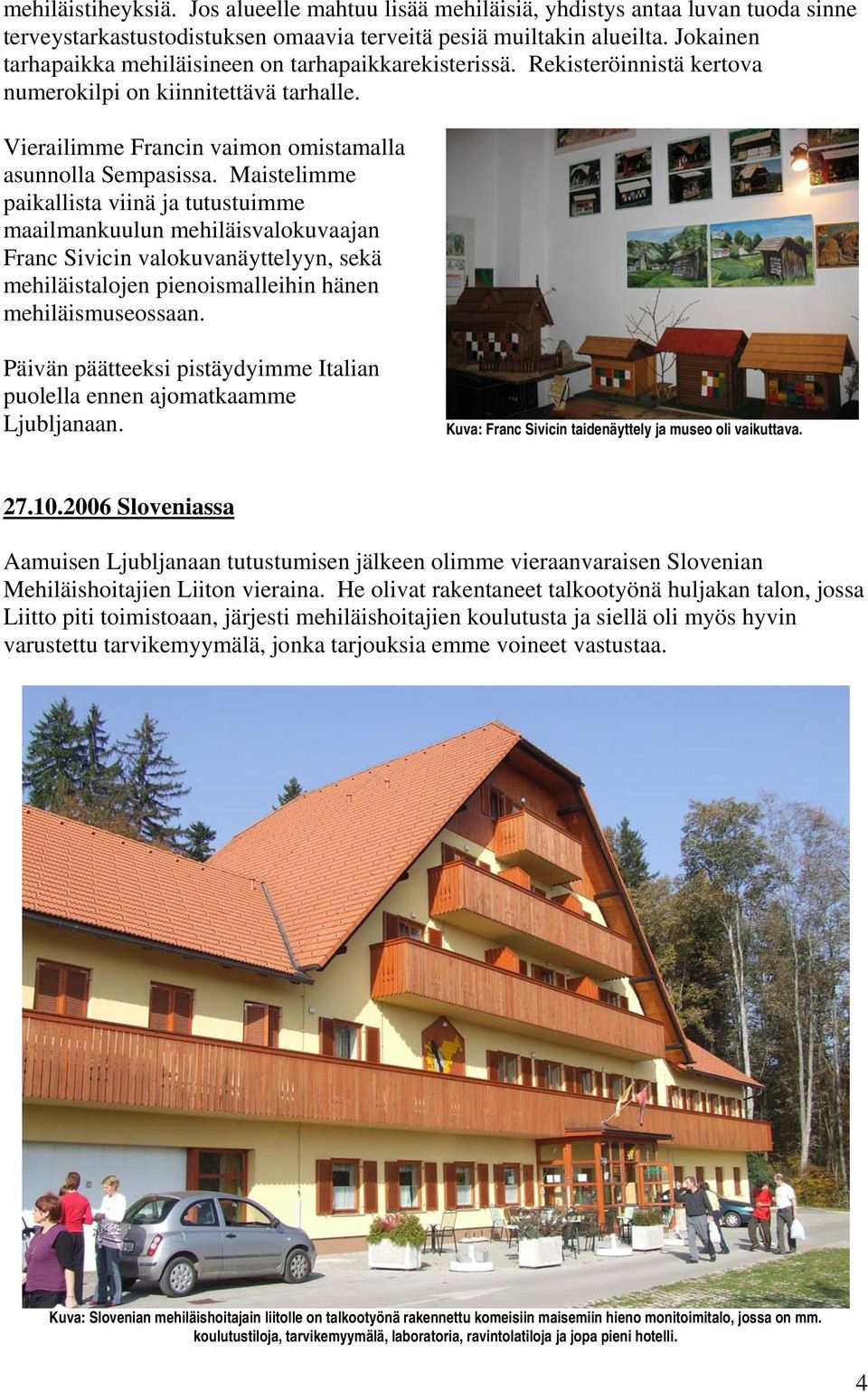 Maistelimme paikallista viinä ja tutustuimme maailmankuulun mehiläisvalokuvaajan Franc Sivicin valokuvanäyttelyyn, sekä mehiläistalojen pienoismalleihin hänen mehiläismuseossaan.