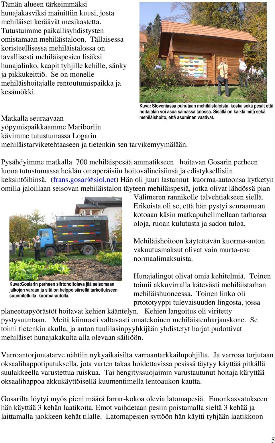 Se on monelle mehiläishoitajalle rentoutumispaikka ja kesämökki.