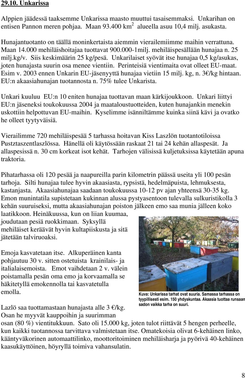 Siis keskimäärin 25 kg/pesä. Unkarilaiset syövät itse hunajaa 0,5 kg/asukas, joten hunajasta suurin osa menee vientiin. Perinteisiä vientimaita ovat olleet EU-maat. Esim v.