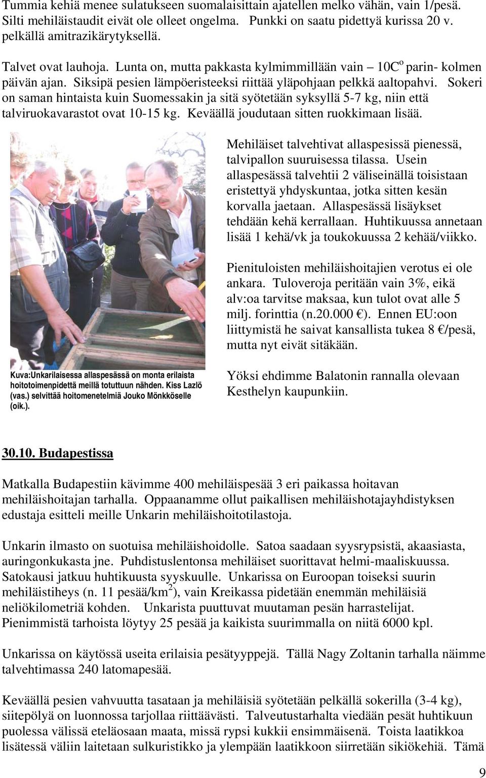Sokeri on saman hintaista kuin Suomessakin ja sitä syötetään syksyllä 5-7 kg, niin että talviruokavarastot ovat 10-15 kg. Keväällä joudutaan sitten ruokkimaan lisää.