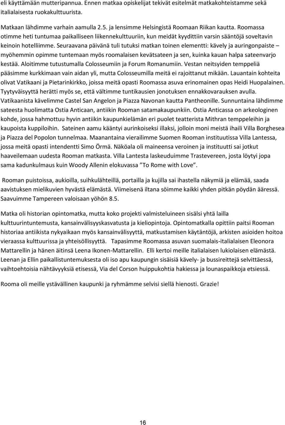 Seuraavana päivänä tuli tutuksi matkan toinen elementti: kävely ja auringonpaiste myöhemmin opimme tuntemaan myös roomalaisen kevätsateen ja sen, kuinka kauan halpa sateenvarjo kestää.