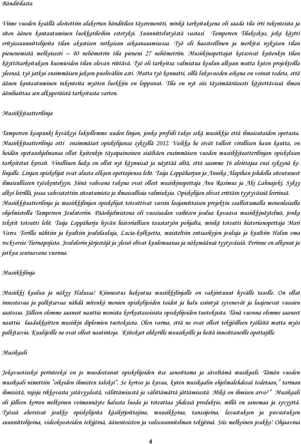 Työ oli haasteellinen ja merkitsi nykyisen tilan pienenemistä melkoisesti 40 neliömetrin tila pieneni 27 neliömetriin.