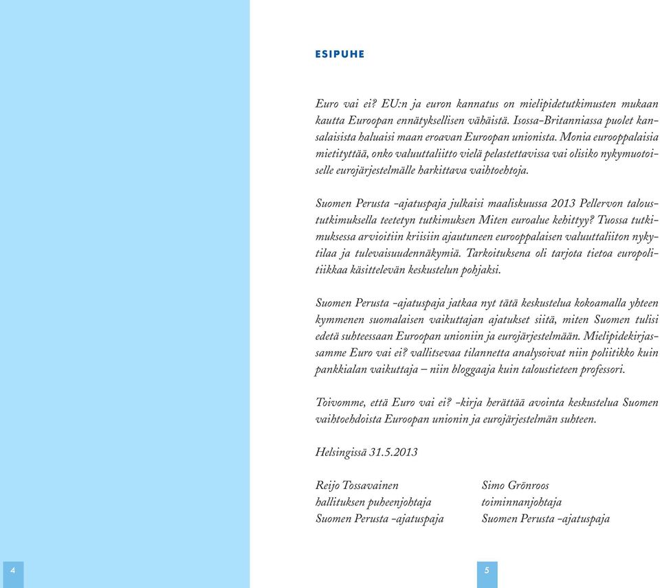 Suomen Perusta -ajatuspaja julkaisi maaliskuussa 2013 Pellervon taloustutkimuksella teetetyn tutkimuksen Miten euroalue kehittyy?