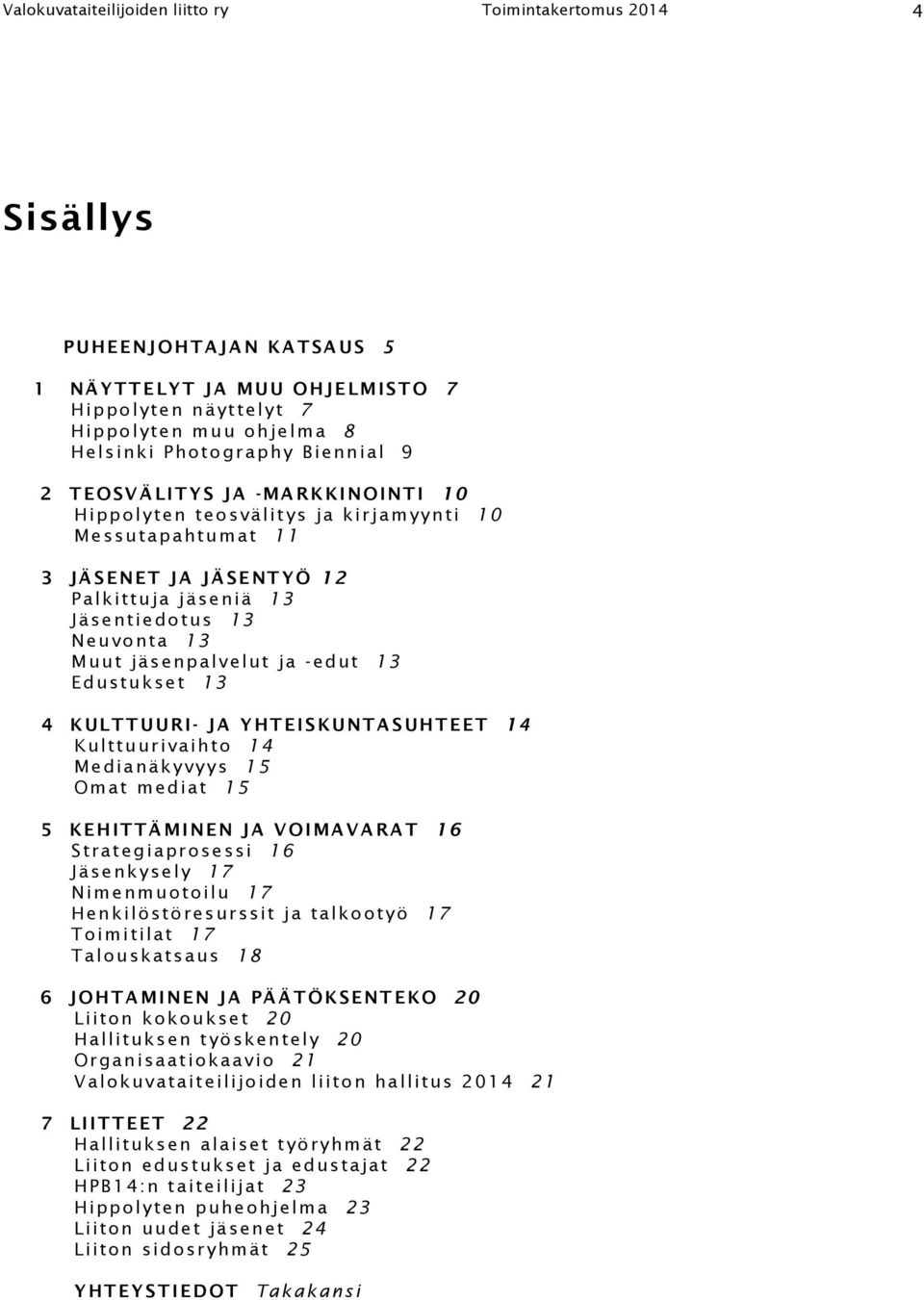 ja -edut 13 Edustukset 13 4 KULTTUURI- JA YHTEISKUNTASUHTEET 14 Kulttuurivaihto 14 Medianäkyvyys 15 Omat mediat 15 5 KEHITTÄMINEN JA VOIMAVARAT 16 Strategiaprosessi 16 Jäsenkysely 17 Nimenmuotoilu 17