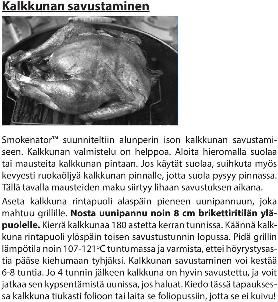 Aseta kalkkuna rintapuoli alaspäin pieneen uunipannuun, joka mahtuu grillille. Nosta uunipannu noin 8 cm brikettiritilän yläpuolelle. Kierrä kalkkunaa 180 astetta kerran tunnissa.