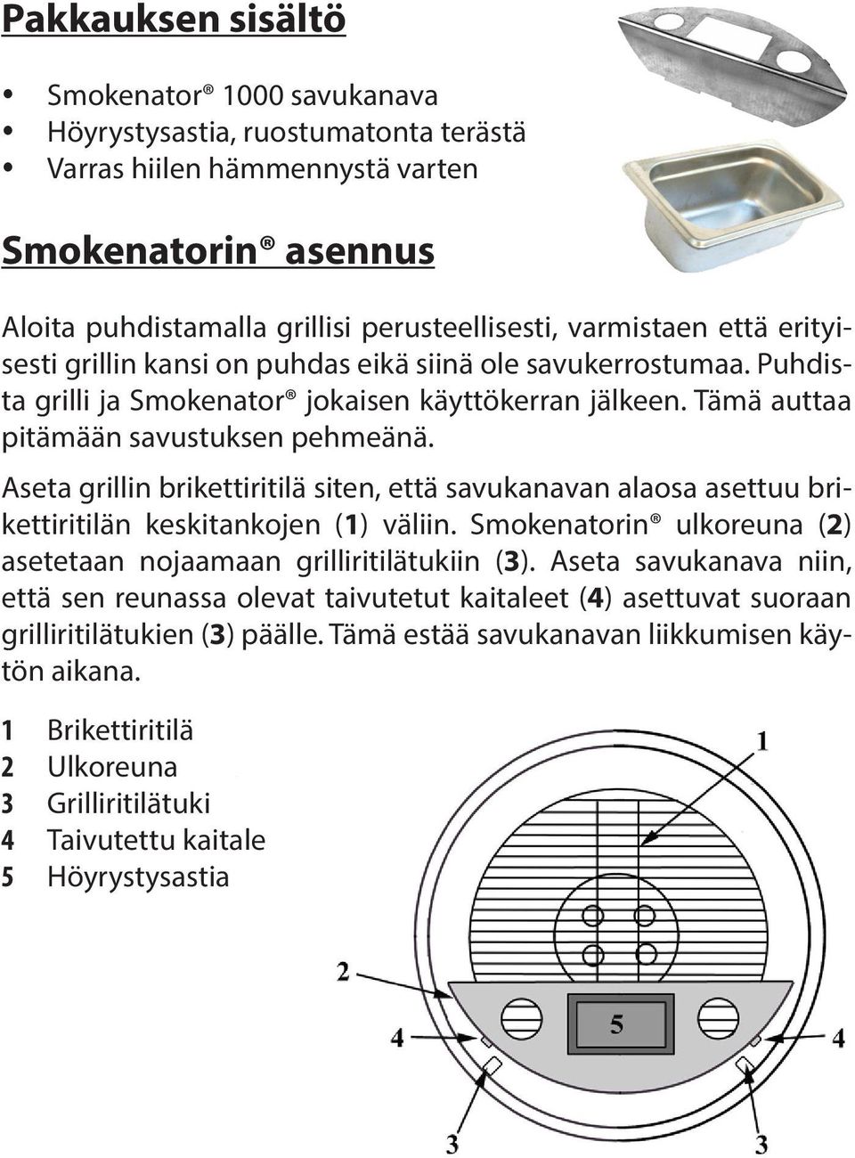 Aseta grillin brikettiritilä siten, että savukanavan alaosa asettuu brikettiritilän keskitankojen (1) väliin. Smokenatorin ulkoreuna (2) asetetaan nojaamaan grilliritilätukiin (3).