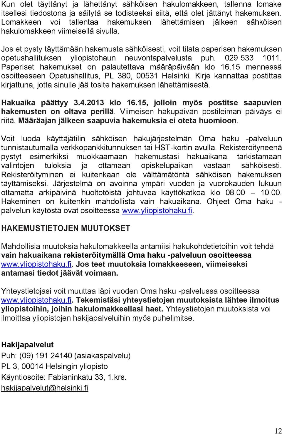 Jos et pysty täyttämään hakemusta sähköisesti, voit tilata paperisen hakemuksen opetushallituksen yliopistohaun neuvontapalvelusta puh. 029 533 1011.