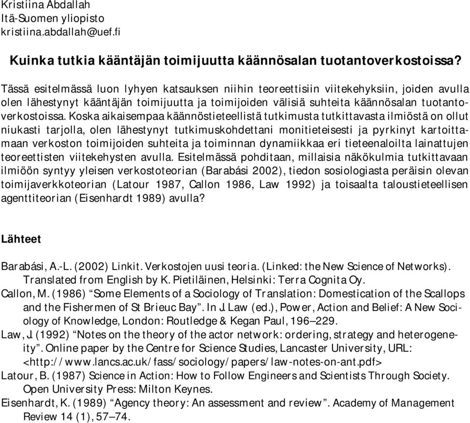 Koska aikaisempaa käännöstieteellistä tutkimusta tutkittavasta ilmiöstä on ollut niukasti tarjolla, olen lähestynyt tutkimuskohdettani monitieteisesti ja pyrkinyt kartoittamaan verkoston toimijoiden