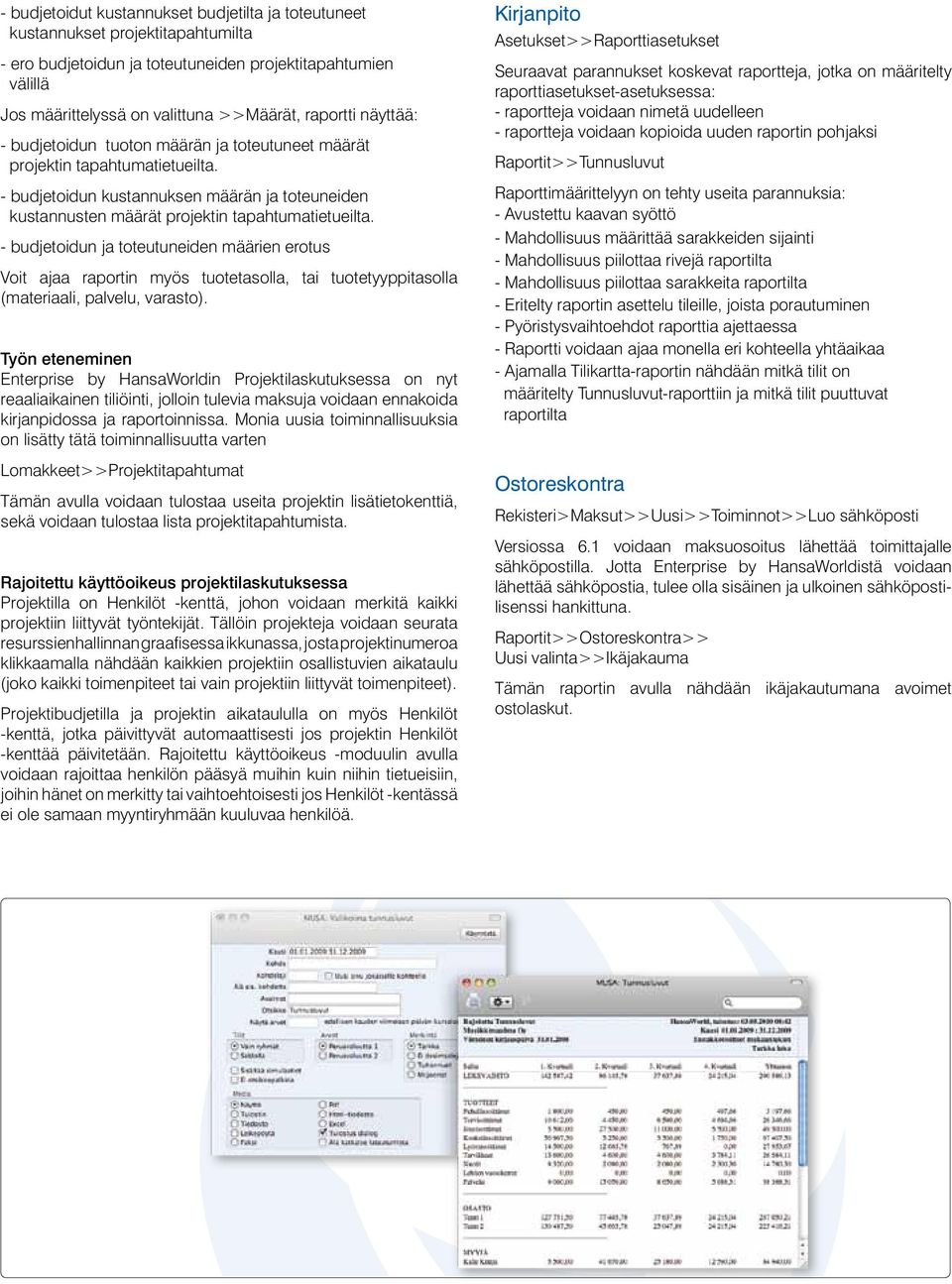 - budjetoidun ja toteutuneiden määrien erotus Voit ajaa raportin myös tuotetasolla, tai tuotetyyppitasolla (materiaali, palvelu, varasto).