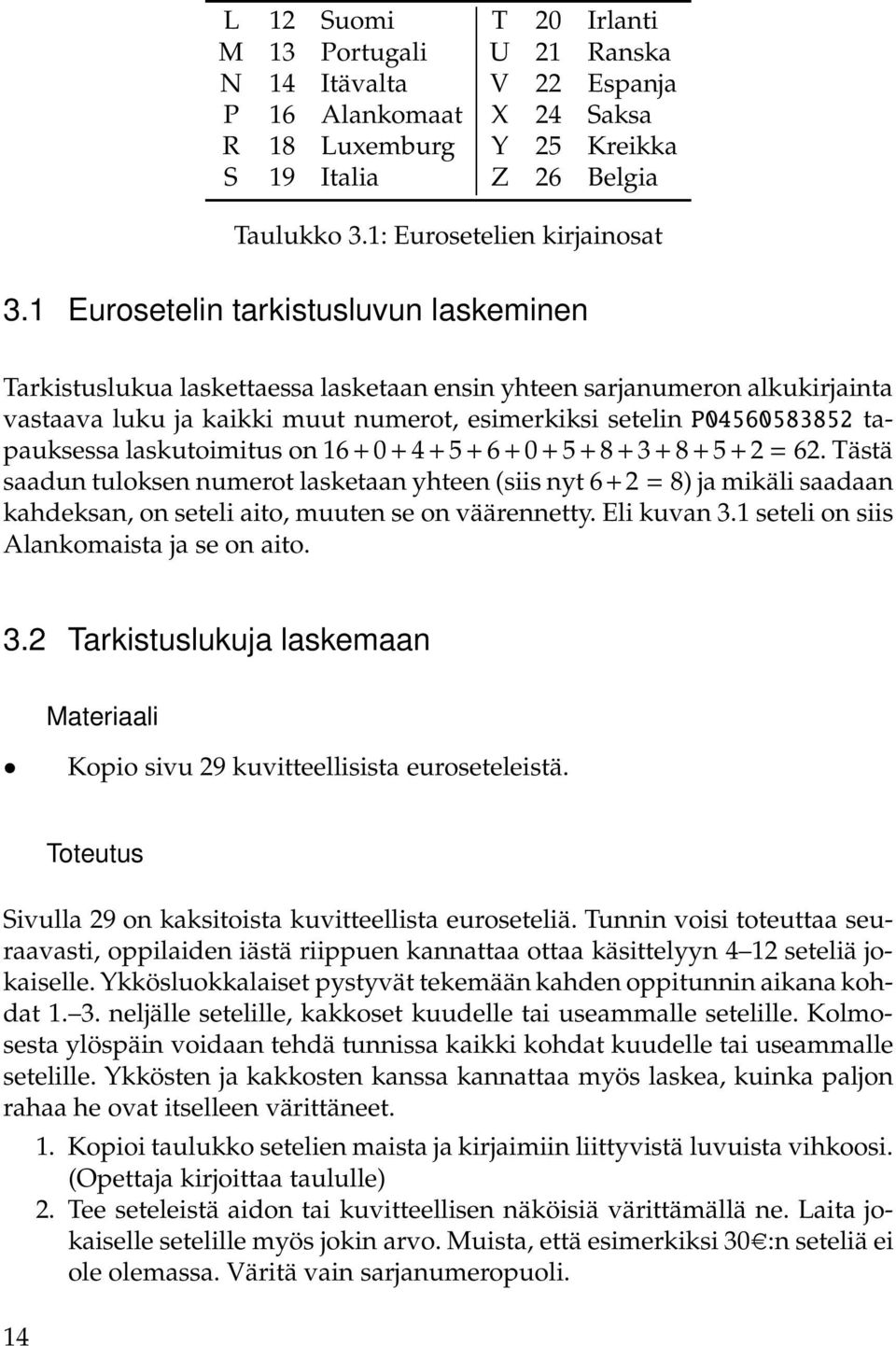 laskutoimitus on + + + + + + + + + + + =. Tästä saadun tuloksen numerot lasketaan yhteen (siis nyt + = ) ja mikäli saadaan kahdeksan, on seteli aito, muuten se on väärennetty. Eli kuvan.