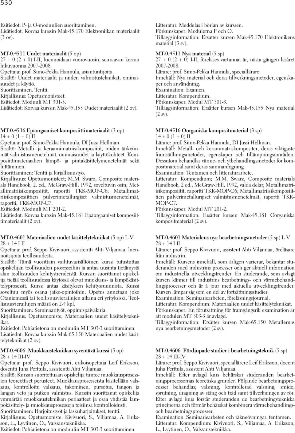 Sisältö: Uudet materiaalit ja niiden valmistustekniikat, ominaisuudet ja käyttö. Suorittaminen. Tentti. Kirjallisuus: Opetusmonisteet. Esitiedot: Moduuli MT 301-3. Lisätiedot: Korvaa kurssin Mak-45.