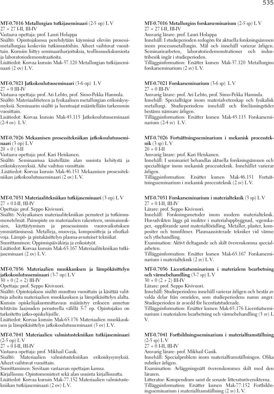 Kurssiin liittyy seminaariharjoituksia, teollisuusekskursioita ja laboratoriodemonstraatioita. Lisätiedot: Korvaa kurssin Mak-37.120 Metallurgian tutkijaseminaari (2 ov) L V. MT-0.