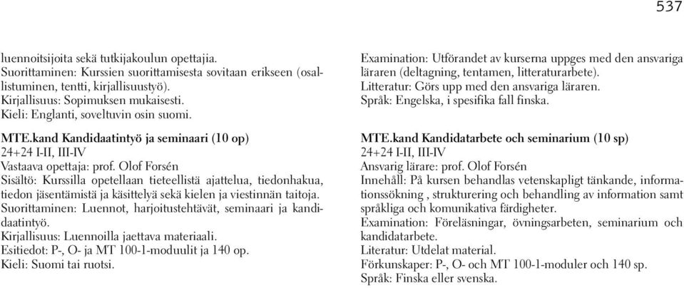 Olof Forsén Sisältö: Kurssilla opetellaan tieteellistä ajattelua, tiedonhakua, tiedon jäsentämistä ja käsittelyä sekä kielen ja viestinnän taitoja.