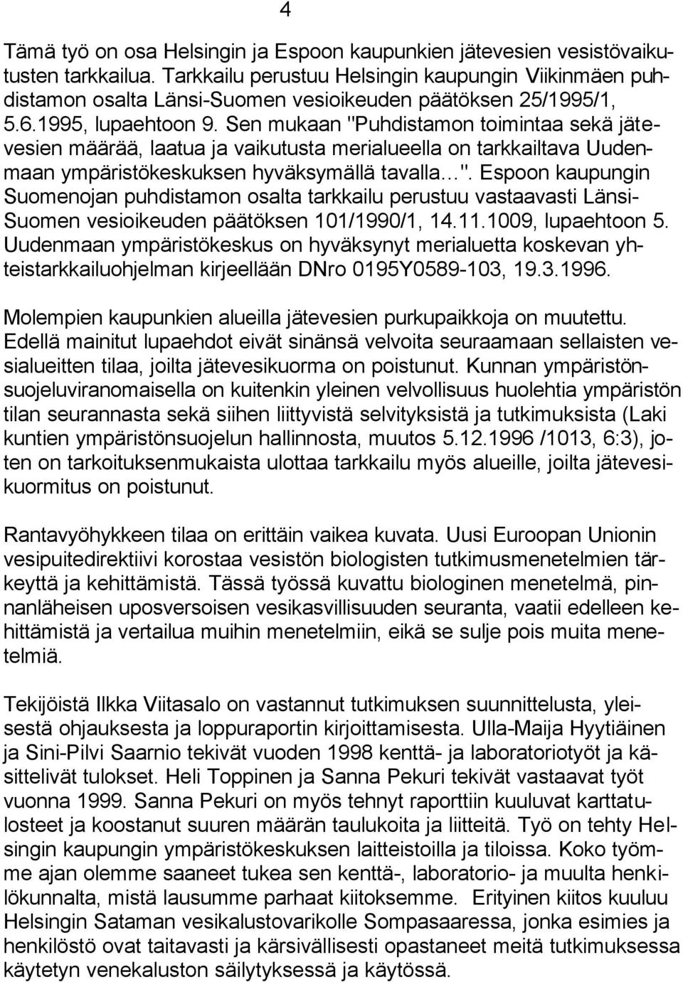 Sen mukaan "Puhdistamon toimintaa sekä jätevesien määrää, laatua ja vaikutusta merialueella on tarkkailtava Uudenmaan ympäristökeskuksen hyväksymällä tavalla ".