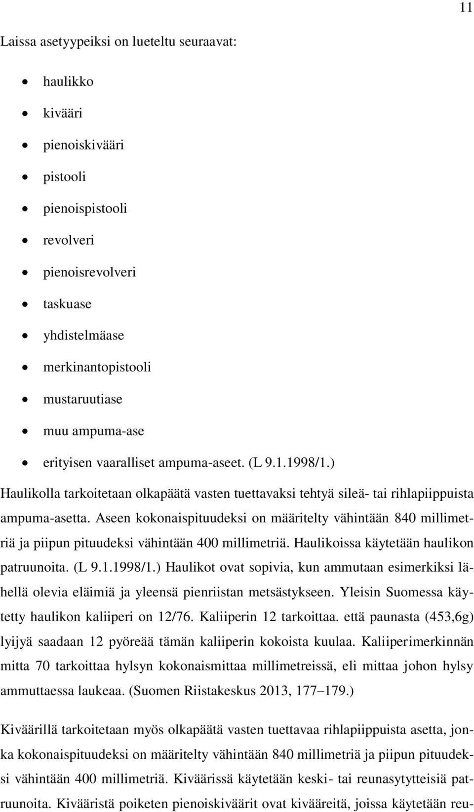 Aseen kokonaispituudeksi on määritelty vähintään 840 millimetriä ja piipun pituudeksi vähintään 400 millimetriä. Haulikoissa käytetään haulikon patruunoita. (L 9.1.1998/1.