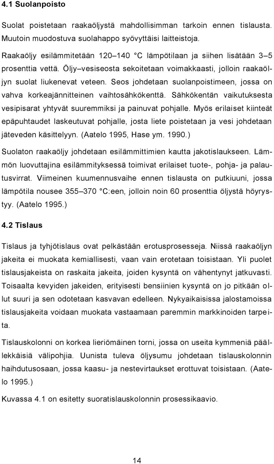 Seos johdetaan suolanpoistimeen, jossa on vahva korkeajännitteinen vaihtosähkökenttä. Sähkökentän vaikutuksesta vesipisarat yhtyvät suuremmiksi ja painuvat pohjalle.