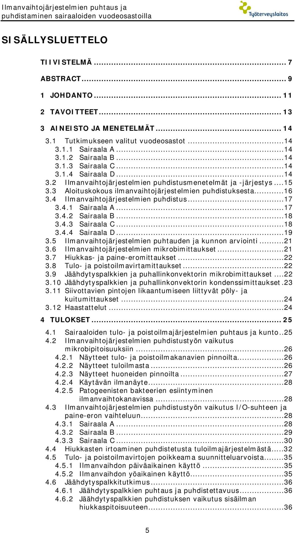 3 Aloituskokous ilmanvaihtojärjestelmien puhdistuksesta...16 3.4 Ilmanvaihtojärjestelmien puhdistus...17 3.4.1 Sairaala A...17 3.4.2 Sairaala B...18 3.4.3 Sairaala C...18 3.4.4 Sairaala D...19 3.