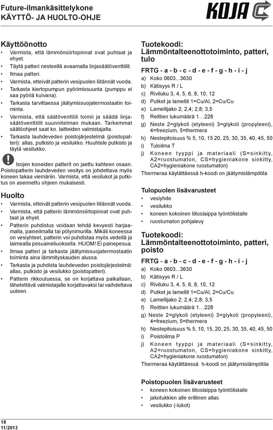 Varmista, että säätöventtiili toimii ja säädä linjasäätöventtiilit suunnitelman mukaan. Tarkemmat säätöohjeet saat ko. laitteiden valmistajalta.