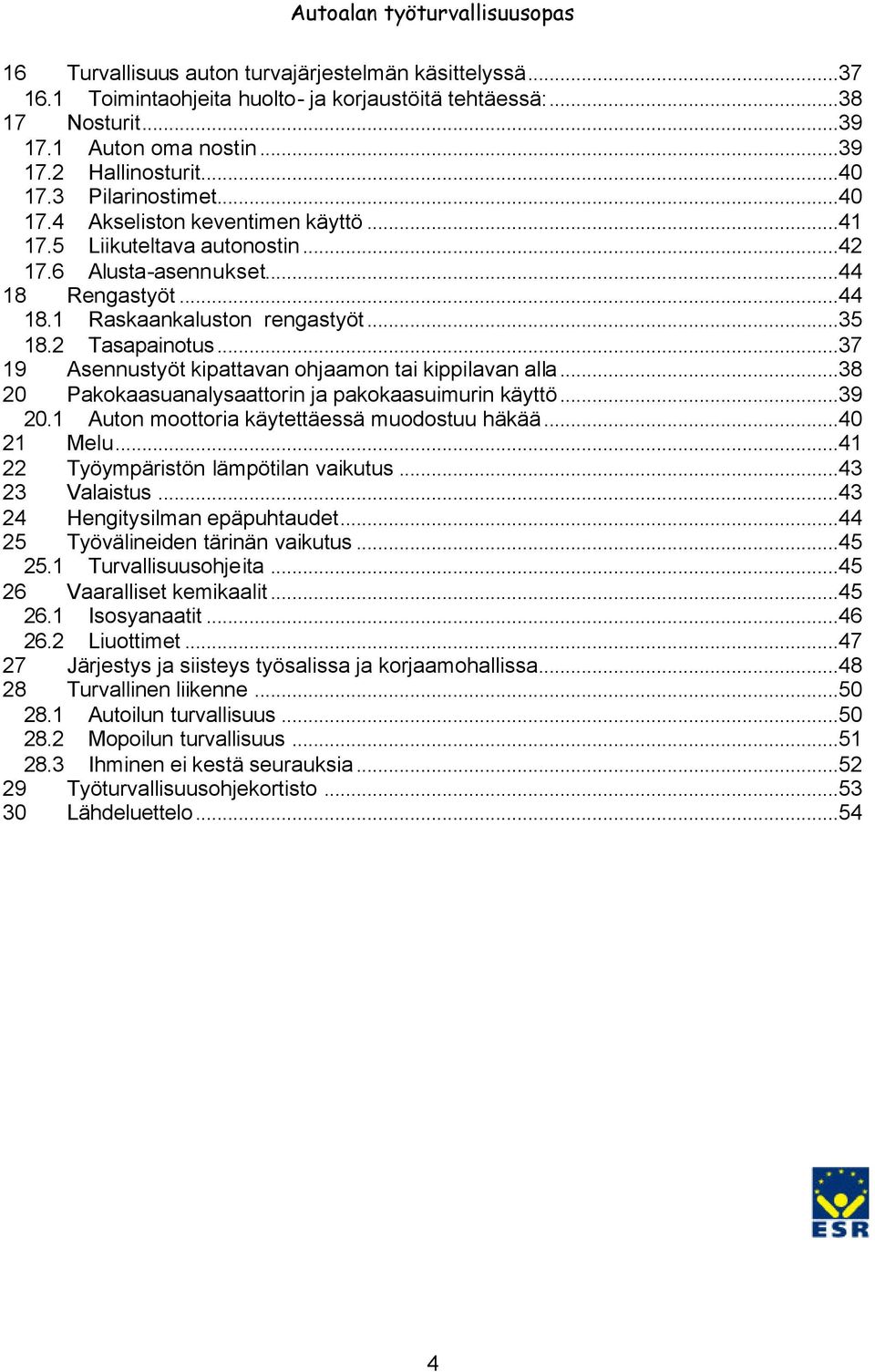 ..37 19 Asennustyöt kipattavan ohjaamon tai kippilavan alla...38 20 Pakokaasuanalysaattorin ja pakokaasuimurin käyttö...39 20.1 Auton moottoria käytettäessä muodostuu häkää...40 21 Melu.