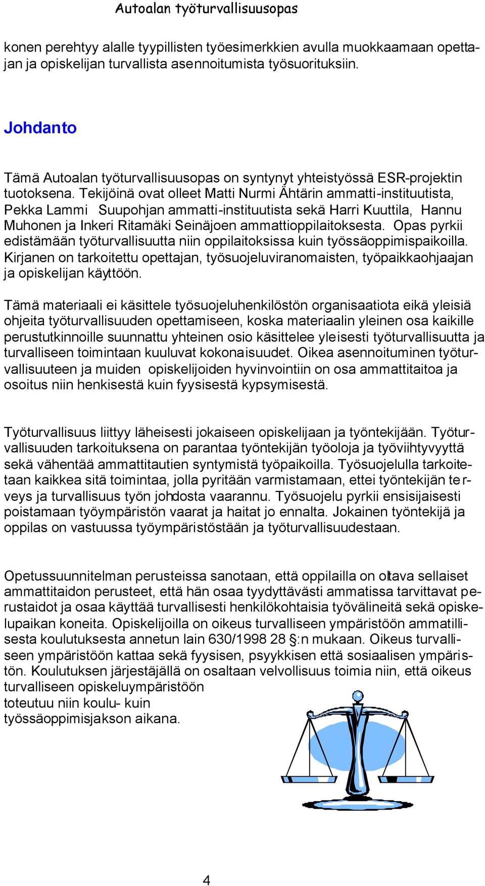 Tekijöinä ovat olleet Matti Nurmi Ähtärin ammatti-instituutista, Pekka Lammi Suupohjan ammatti-instituutista sekä Harri Kuuttila, Hannu Muhonen ja Inkeri Ritamäki Seinäjoen ammattioppilaitoksesta.