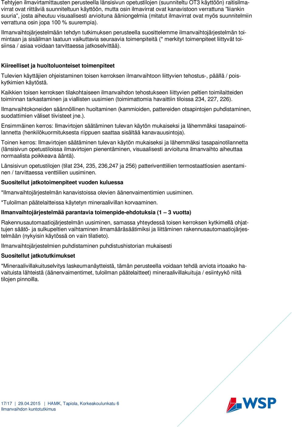 Ilmanvaihtojärjestelmään tehdyn tutkimuksen perusteella suosittelemme ilmanvaihtojärjestelmän toimintaan ja sisäilman laatuun vaikuttavia seuraavia toimenpiteitä (* merkityt toimenpiteet liittyvät