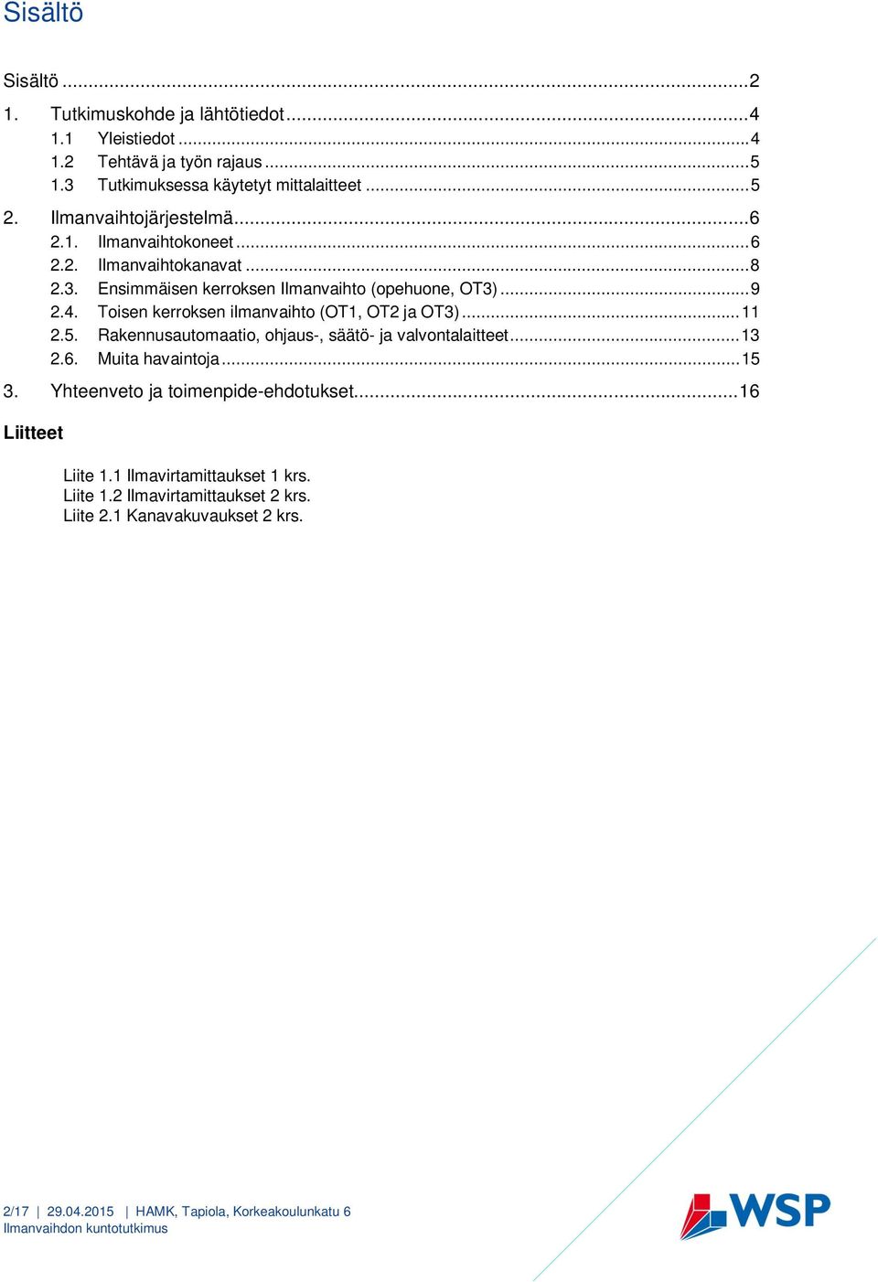 Toisen kerroksen ilmanvaihto (OT1, OT2 ja OT3)... 11 2.5. Rakennusautomaatio, ohjaus-, säätö- ja valvontalaitteet... 13 2.6. Muita havaintoja... 15 3.