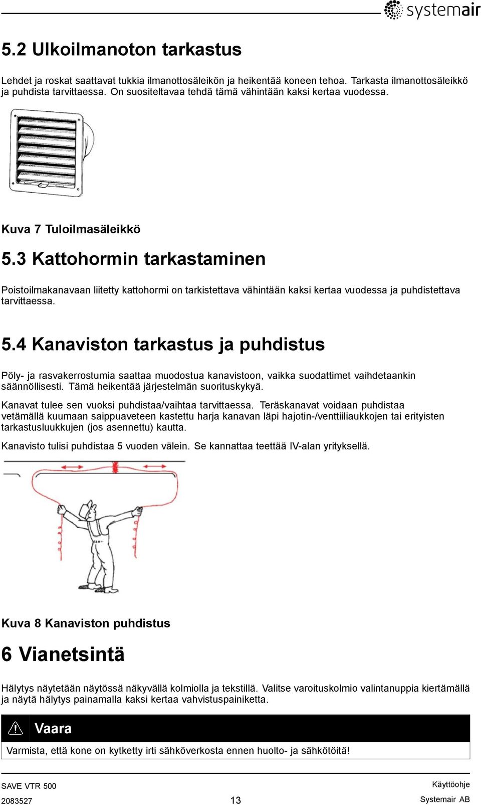 3 Kattohormin tarkastaminen Poistoilmakanavaan liitetty kattohormi on tarkistettava vähintään kaksi kertaa vuodessa ja puhdistettava tarvittaessa. 5.