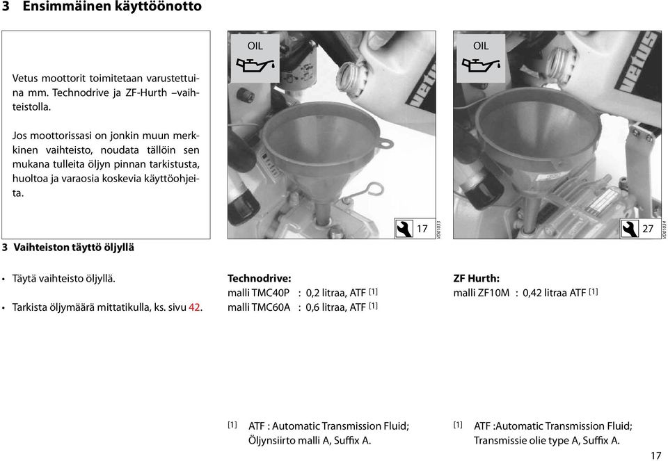 3 Vaihteiston täyttö öljyllä 17 VD01033 27 VD01034 Täytä vaihteisto öljyllä. Tarkista öljymäärä mittatikulla, ks. sivu 42.