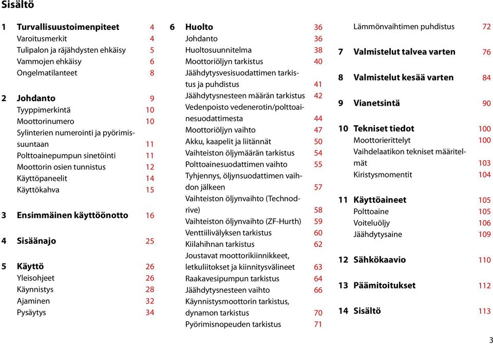 28 Ajaminen 32 Pysäytys 34 6 Huolto 36 Johdanto 36 Huoltosuunnitelma 38 Moottoriöljyn tarkistus 40 Jäähdytysvesisuodattimen tarkistus ja puhdistus 41 Jäähdytysnesteen määrän tarkistus 42 Vedenpoisto