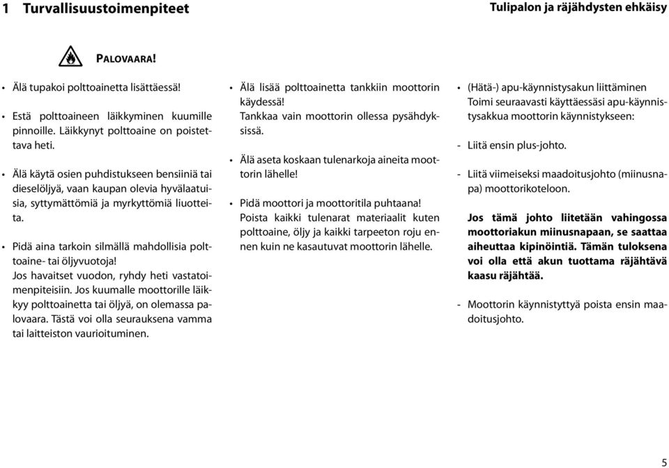 Pidä aina tarkoin silmällä mahdollisia polttoaine- tai öljyvuotoja! Jos havaitset vuodon, ryhdy heti vastatoimenpiteisiin.