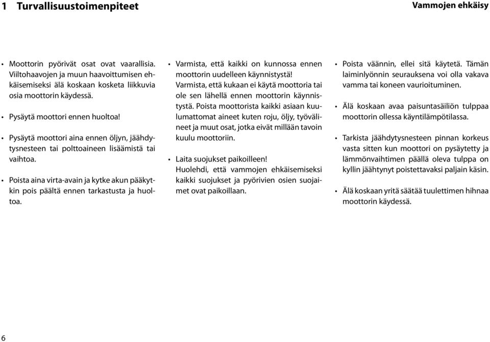 Poista aina virta-avain ja kytke akun pääkytkin pois päältä ennen tarkastusta ja huoltoa. Varmista, että kaikki on kunnossa ennen moottorin uudelleen käynnistystä!