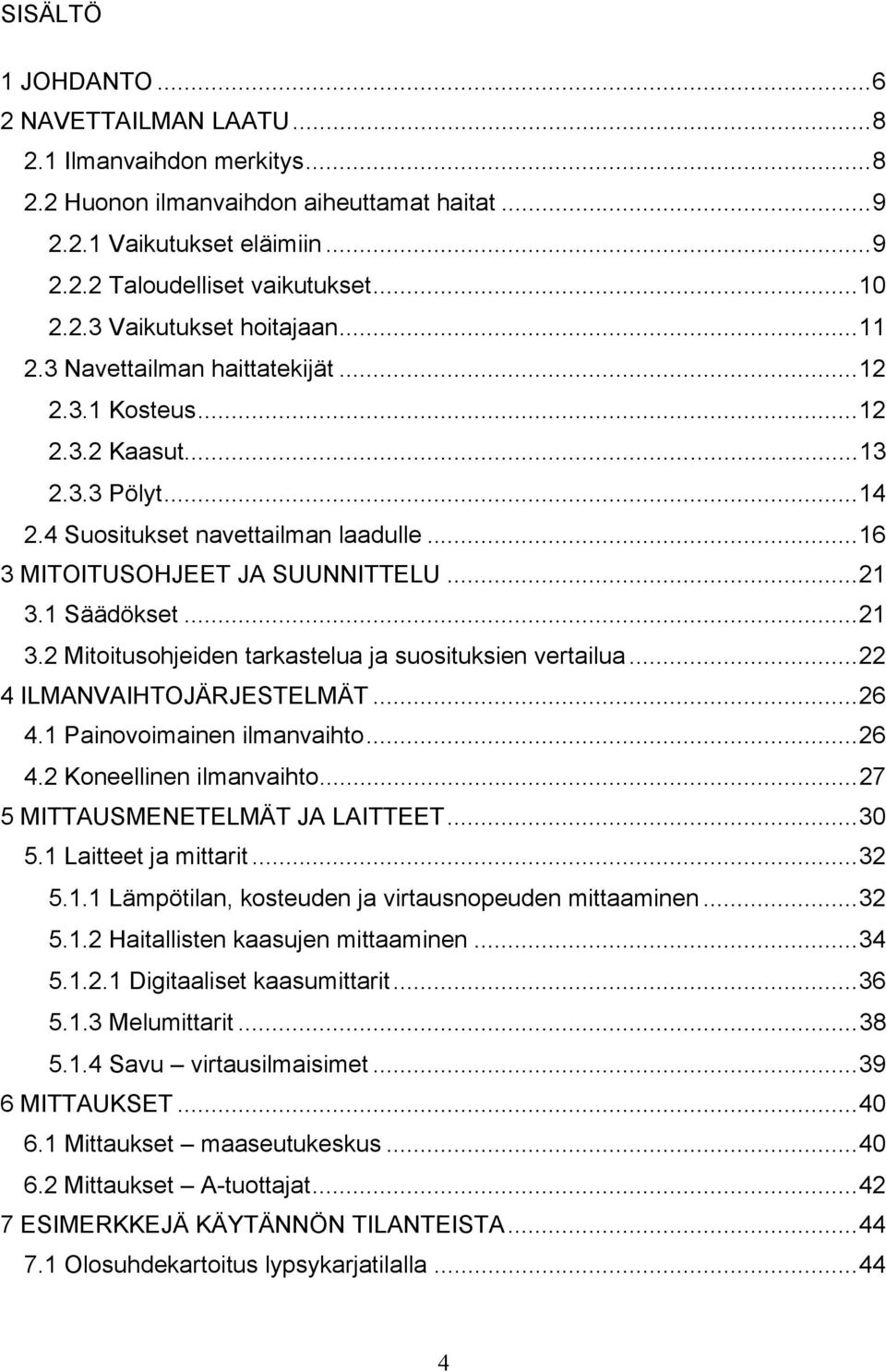 1 Säädökset...21 3.2 Mitoitusohjeiden tarkastelua ja suosituksien vertailua...22 4 ILMANVAIHTOJÄRJESTELMÄT...26 4.1 Painovoimainen ilmanvaihto...26 4.2 Koneellinen ilmanvaihto.