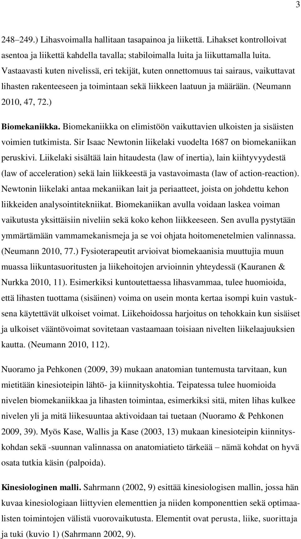 Biomekaniikka on elimistöön vaikuttavien ulkoisten ja sisäisten voimien tutkimista. Sir Isaac Newtonin liikelaki vuodelta 1687 on biomekaniikan peruskivi.