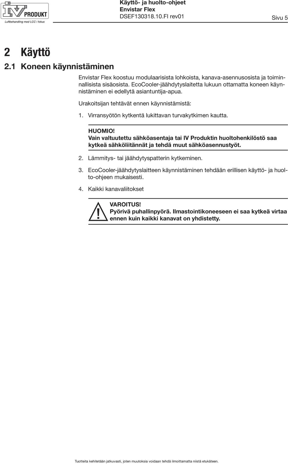 Virransyötön kytkentä lukittavan turvakytkimen kautta. HUOMIO! Vain valtuutettu sähköasentaja tai IV Produktin huoltohenkilöstö saa kytkeä sähköliitännät ja tehdä muut sähköasennustyöt.