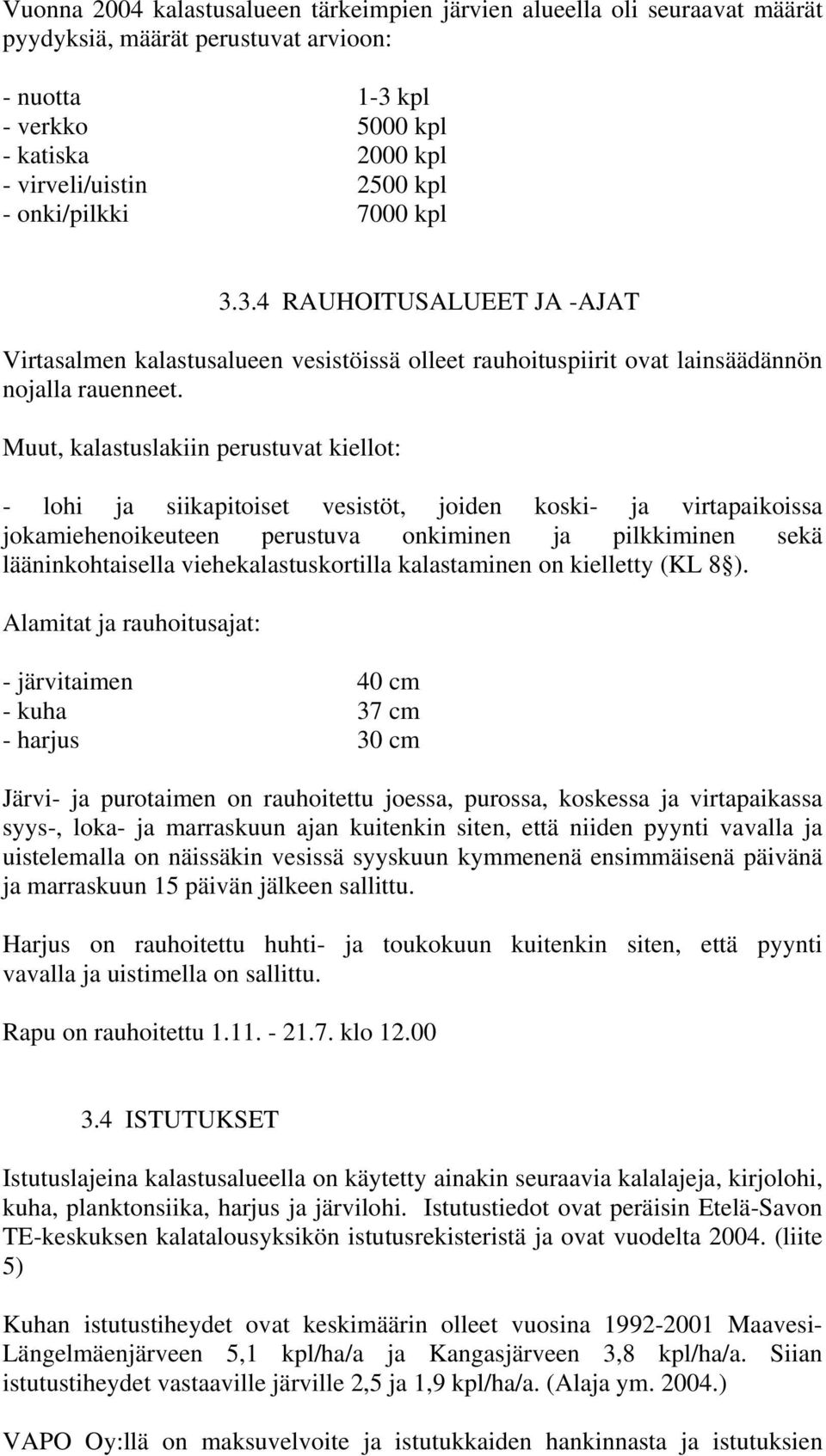 Muut, kalastuslakiin perustuvat kiellot: - lohi ja siikapitoiset vesistöt, joiden koski- ja virtapaikoissa jokamiehenoikeuteen perustuva onkiminen ja pilkkiminen sekä lääninkohtaisella