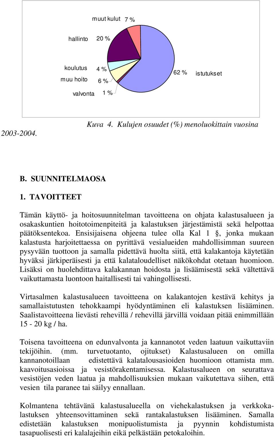 Ensisijaisena ohjeena tulee olla Kal 1, jonka mukaan kalastusta harjoitettaessa on pyrittävä vesialueiden mahdollisimman suureen pysyvään tuottoon ja samalla pidettävä huolta siitä, että kalakantoja