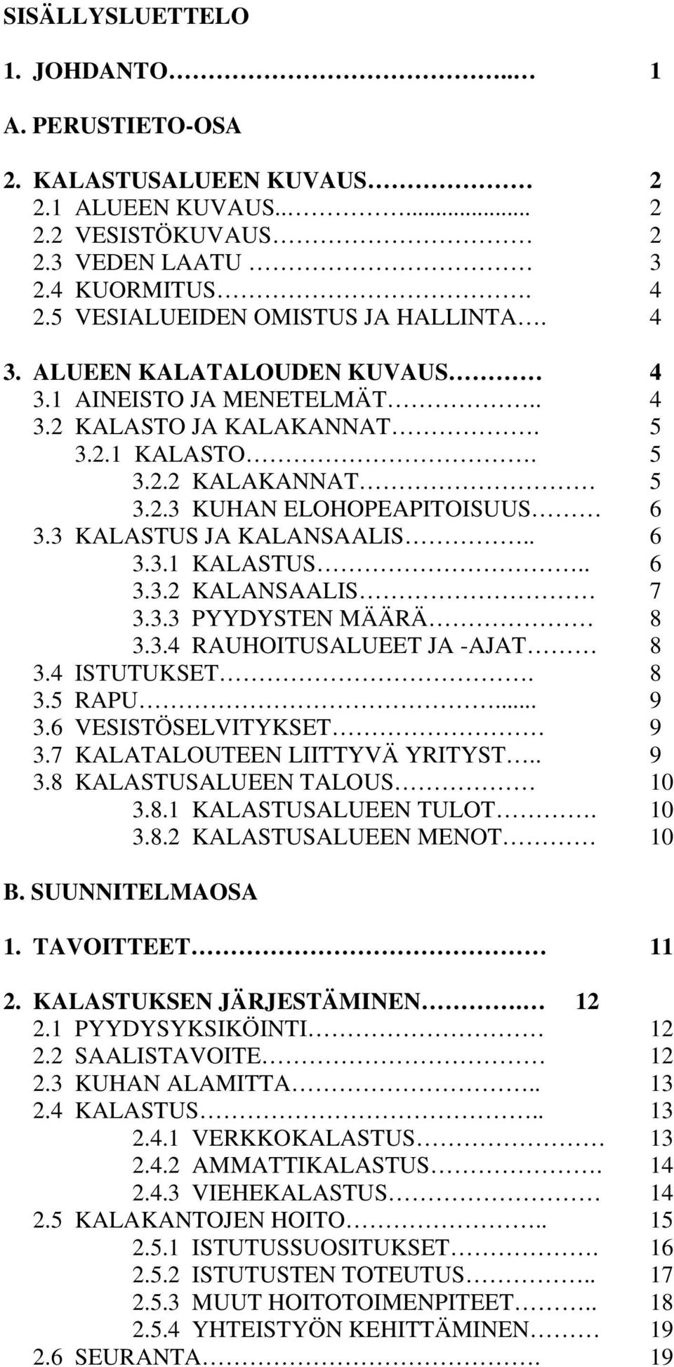 . 6 3.3.2 KALANSAALIS 7 3.3.3 PYYDYSTEN MÄÄRÄ 8 3.3.4 RAUHOITUSALUEET JA -AJAT 8 3.4 ISTUTUKSET. 8 3.5 RAPU... 9 3.6 VESISTÖSELVITYKSET 9 3.7 KALATALOUTEEN LIITTYVÄ YRITYST.. 9 3.8 KALASTUSALUEEN TALOUS 10 3.