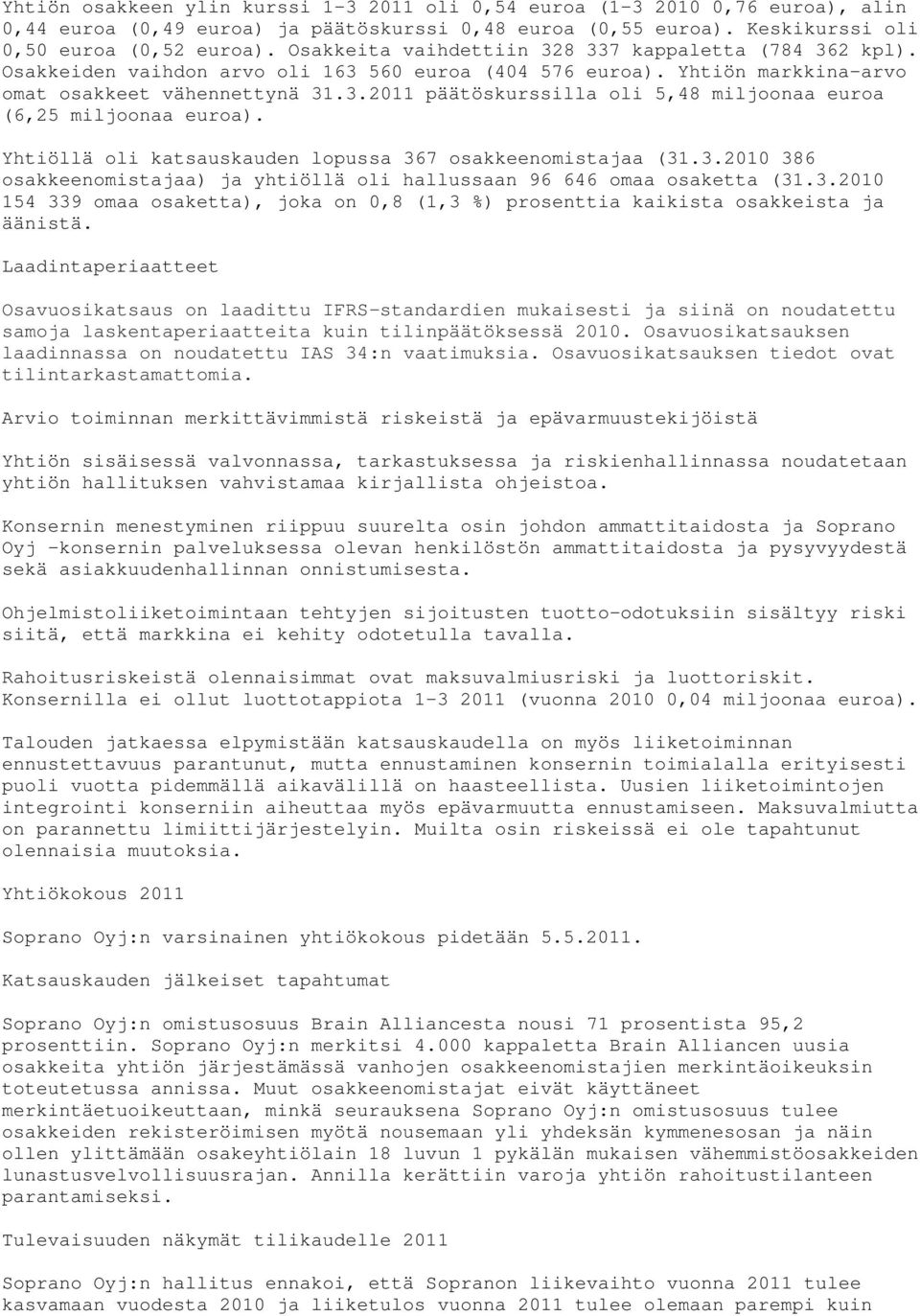 Yhtiöllä oli katsauskauden lopussa 367 osakkeenomistajaa (31.3.2010 386 osakkeenomistajaa) ja yhtiöllä oli hallussaan 96 646 omaa osaketta (31.3.2010 154 339 omaa osaketta), joka on 0,8 (1,3 %) prosenttia kaikista osakkeista ja äänistä.