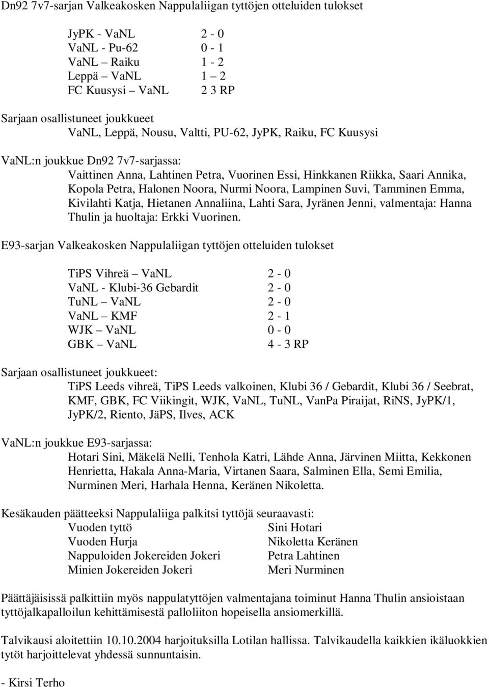 Nurmi Noora, Lampinen Suvi, Tamminen Emma, Kivilahti Katja, Hietanen Annaliina, Lahti Sara, Jyränen Jenni, valmentaja: Hanna Thulin ja huoltaja: Erkki Vuorinen.