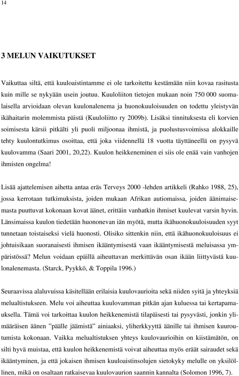 Lisäksi tinnituksesta eli korvien soimisesta kärsii pitkälti yli puoli miljoonaa ihmistä, ja puolustusvoimissa alokkaille tehty kuulontutkimus osoittaa, että joka viidennellä 18 vuotta täyttäneellä