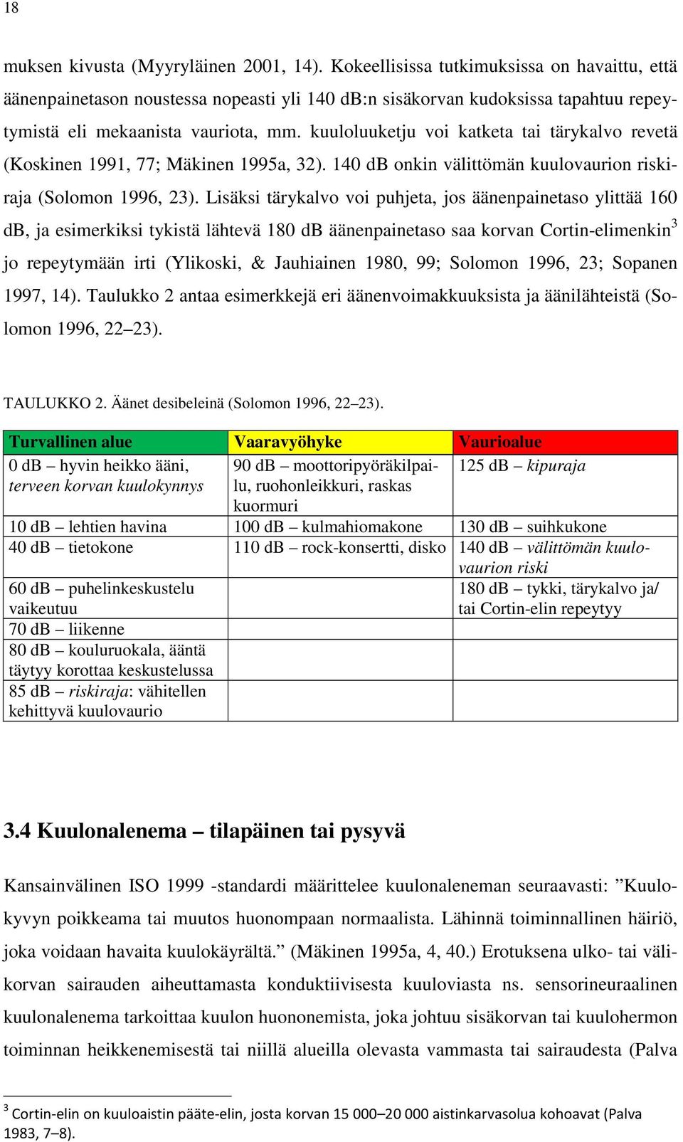 kuuloluuketju voi katketa tai tärykalvo revetä (Koskinen 1991, 77; Mäkinen 1995a, 32). 140 db onkin välittömän kuulovaurion riskiraja (Solomon 1996, 23).