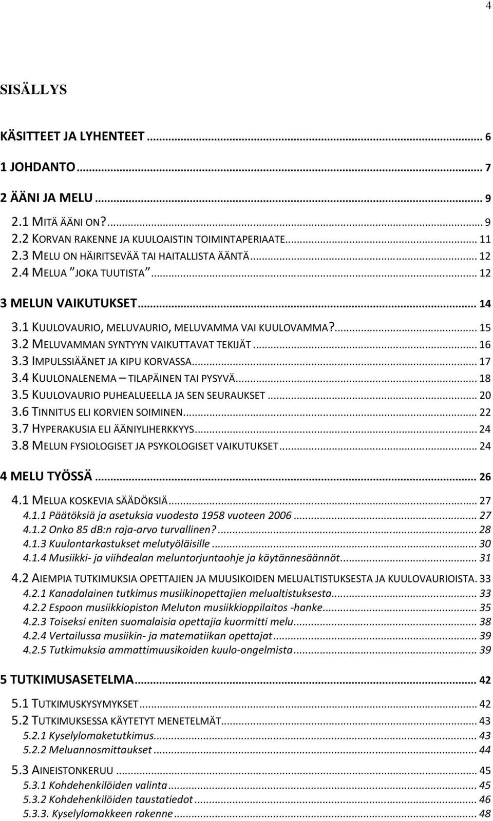 2 MELUVAMMAN SYNTYYN VAIKUTTAVAT TEKIJÄT... 16 3.3 IMPULSSIÄÄNET JA KIPU KORVASSA... 17 3.4 KUULONALENEMA TILAPÄINEN TAI PYSYVÄ... 18 3.5 KUULOVAURIO PUHEALUEELLA JA SEN SEURAUKSET... 20 3.