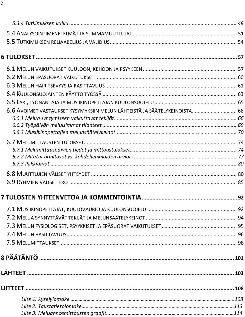 6 AVOIMET VASTAUKSET KYSYMYKSIIN MELUN LÄHTEISTÄ JA SÄÄTELYKEINOISTA... 66 6.6.1 Melun syntymiseen vaikuttavat tekijät... 66 6.6.2 Työpäivän meluisimmat tilanteet... 69 6.6.3 Musiikinopettajien melunsäätelykeinot.