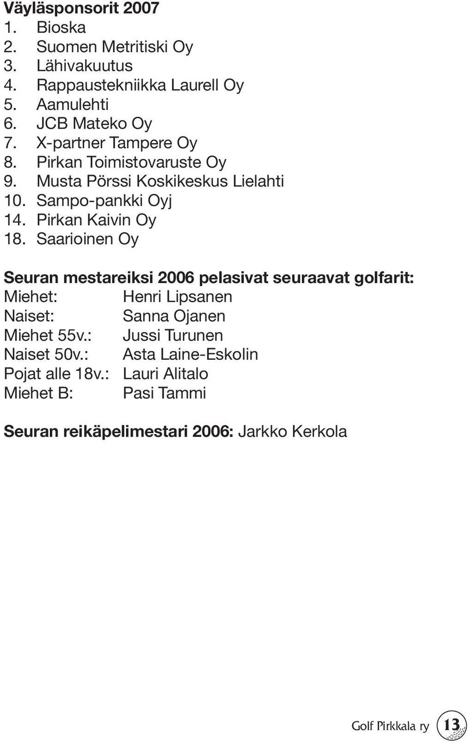 Saarioinen Oy Seuran mestareiksi 2006 pelasivat seuraavat golfarit: Miehet: Henri Lipsanen Naiset: Sanna Ojanen Miehet 55v.