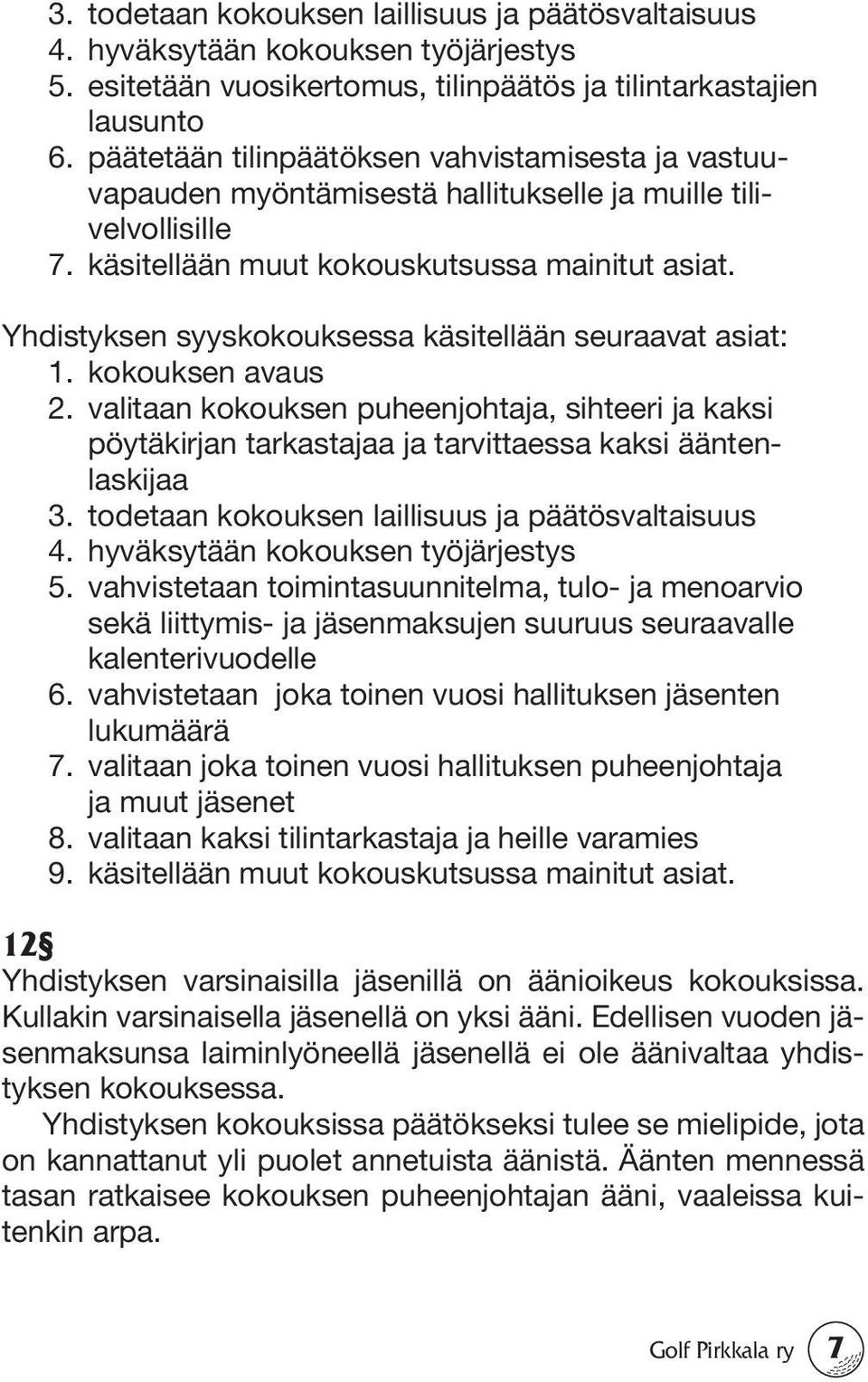 Yhdistyksen syyskokouksessa käsitellään seuraavat asiat: 1. kokouksen avaus 2. valitaan kokouksen puheenjohtaja, sihteeri ja kaksi pöytäkirjan tarkastajaa ja tarvittaessa kaksi ääntenlaskijaa 3.