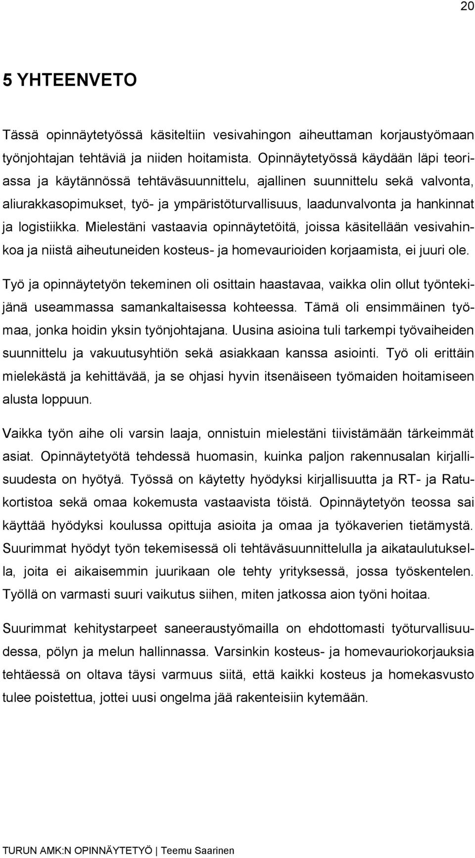 logistiikka. Mielestäni vastaavia opinnäytetöitä, joissa käsitellään vesivahinkoa ja niistä aiheutuneiden kosteus- ja homevaurioiden korjaamista, ei juuri ole.