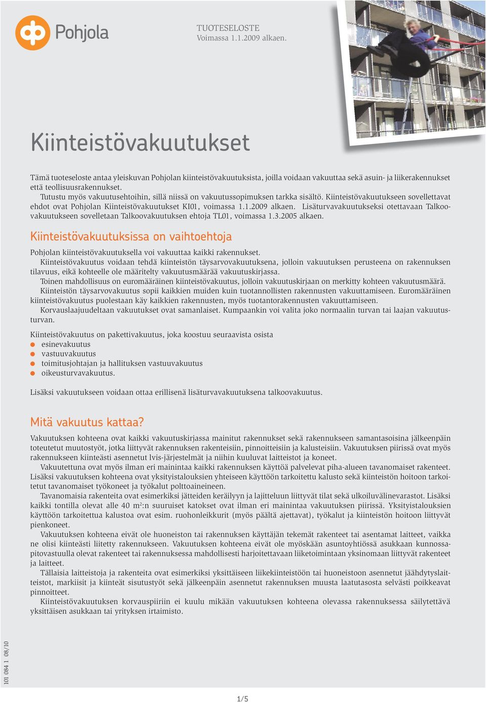 Tutustu myös vakuutusehtoihin, sillä niissä on vakuutussopimuksen tarkka sisältö. Kiinteistövakuutukseen sovellettavat ehdot ovat Pohjolan Kiinteistövakuutukset KI01, voimassa 1.1.2009 alkaen.