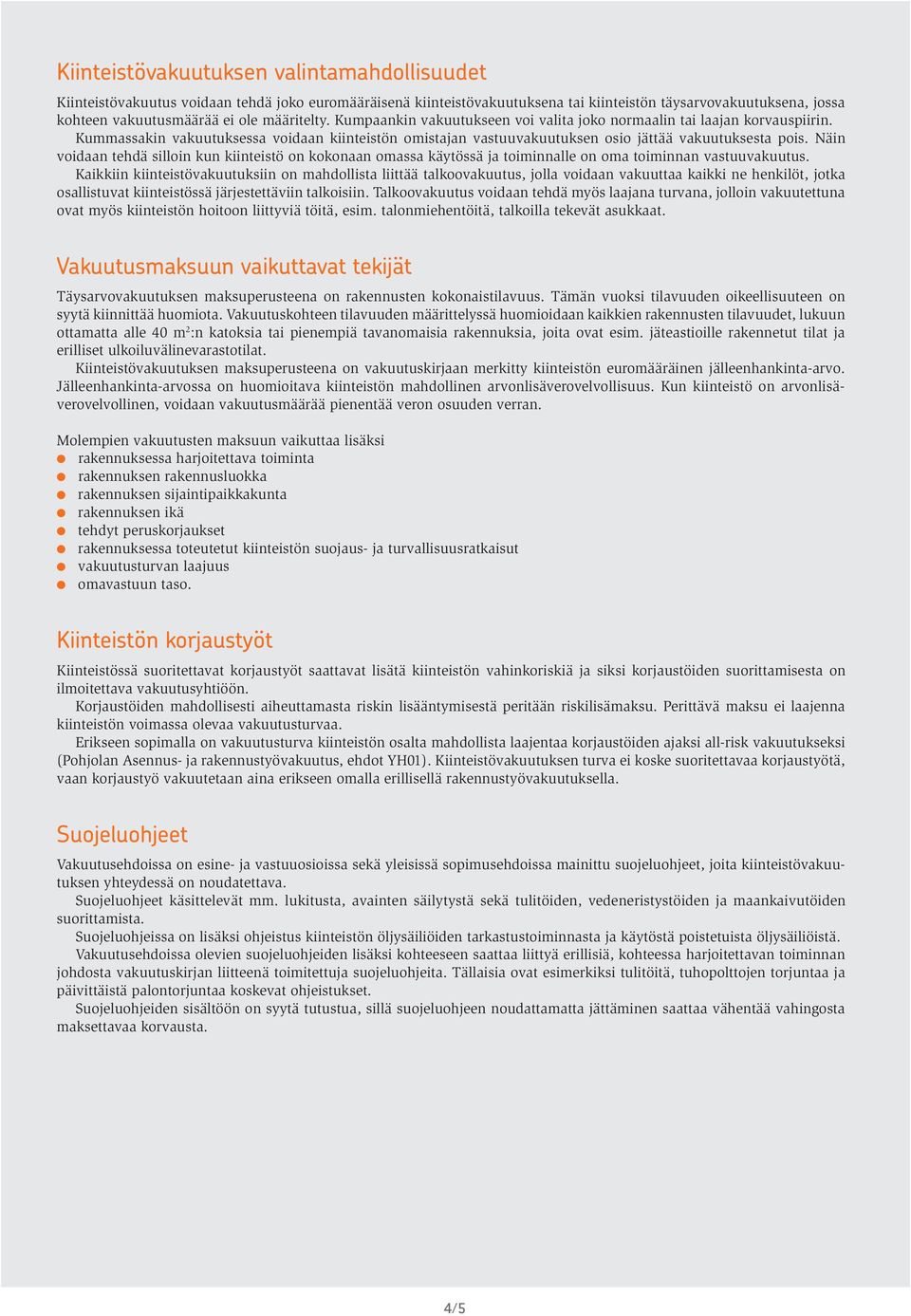 Näin voidaan tehdä silloin kun kiinteistö on kokonaan omassa käytössä ja toiminnalle on oma toiminnan vastuuvakuutus.