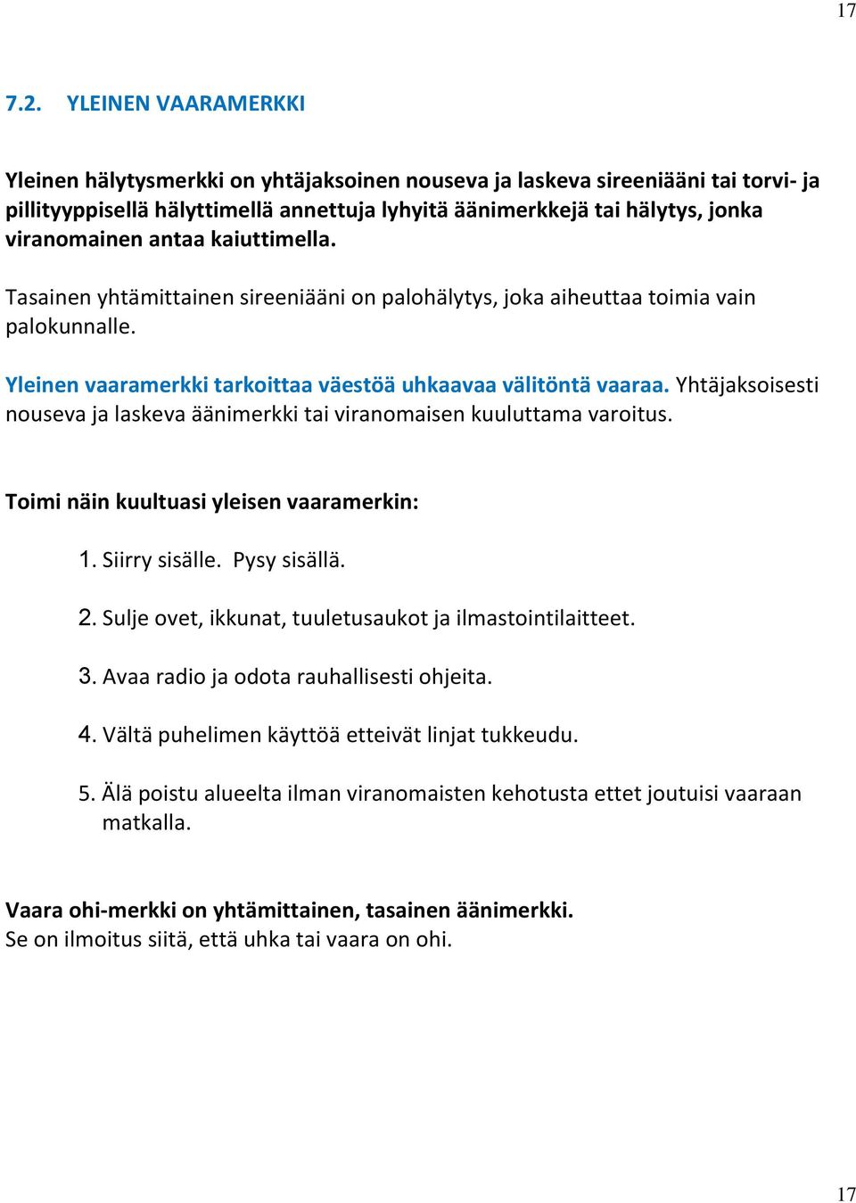 antaa kaiuttimella. Tasainen yhtämittainen sireeniääni on palohälytys, joka aiheuttaa toimia vain palokunnalle. Yleinen vaaramerkki tarkoittaa väestöä uhkaavaa välitöntä vaaraa.